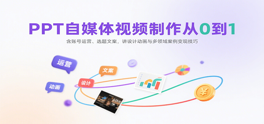 PPT自媒体视频制作从0到1：含账号运营、选题文案，讲设计动画与多领域案例变现技巧-菜菜网创