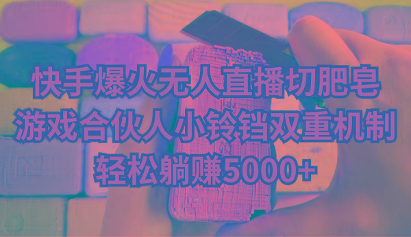 快手爆火无人直播切肥皂，游戏合伙人小铃铛双重机制，轻松躺赚5000+-菜菜网创