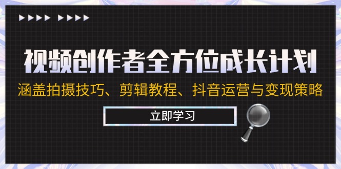 视频创作者全方位成长计划：涵盖拍摄技巧、剪辑教程、抖音运营与变现策略-菜菜网创