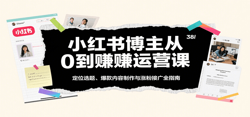 小红书博主从0到赚运营课：定位选题、爆款内容制作与涨粉接广全指南-菜菜网创