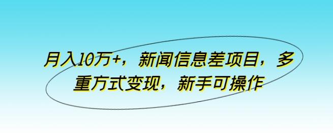 月入10万+，新闻信息差项目，多重方式变现，新手可操作【揭秘】-菜菜网创