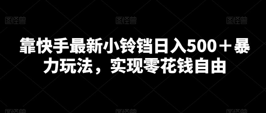 靠快手最新小铃铛日入500＋暴力玩法，实现零花钱自由-菜菜网创