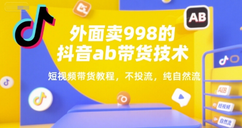 外面卖998的抖音ab带货技术，短视频带货教程，不投流，纯自然流-菜菜网创