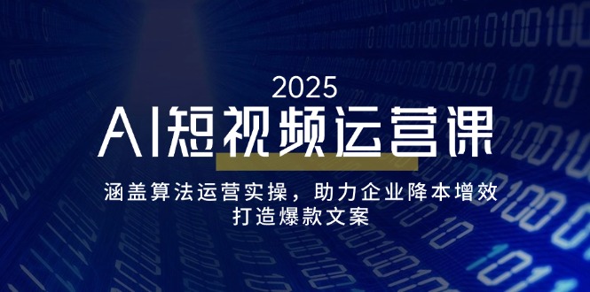 AI短视频运营课，涵盖算法运营实操，助力企业降本增效，打造爆款文案-菜菜网创