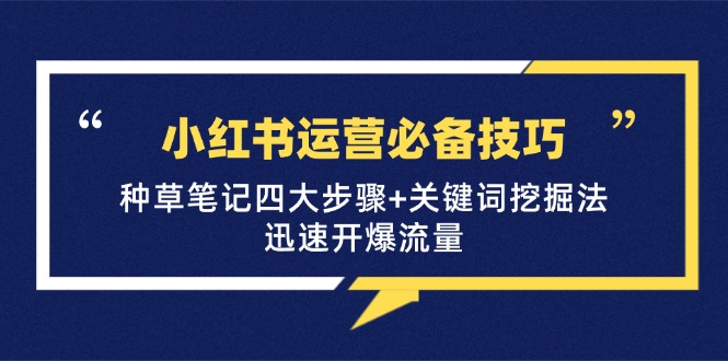 小红书运营必备技巧，种草笔记四大步骤+关键词挖掘法：迅速开爆流量-菜菜网创