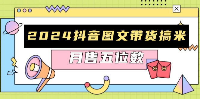 2024抖音图文带货搞米：快速起号与破播放方法，助力销量飙升，月售五位数-菜菜网创