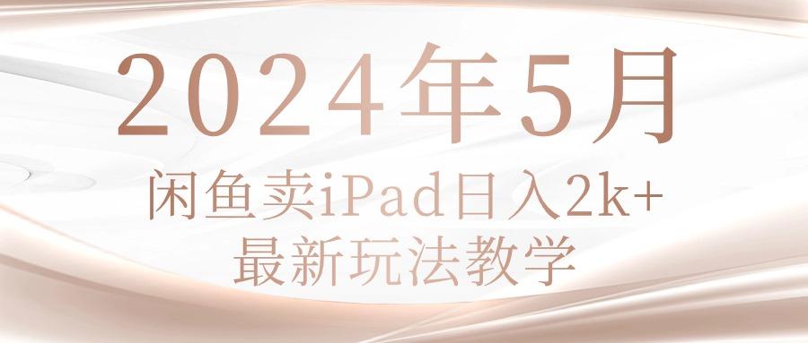 2024年5月闲鱼卖ipad日入2k，最新玩法教学-菜菜网创