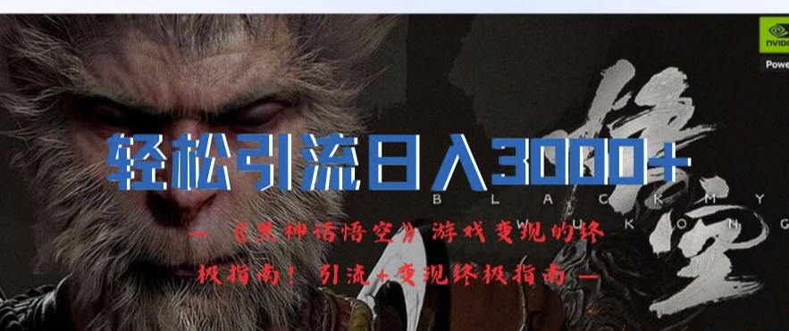 轻松引流日入3k，《黑神话悟空》游戏变现的终极指南!引流+变现终极指南-菜菜网创