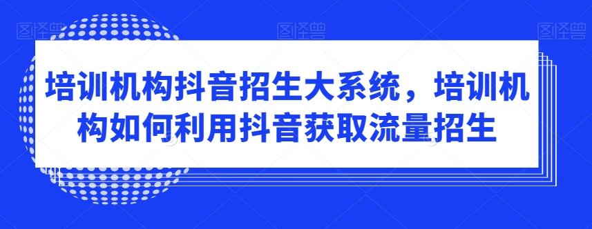 培训机构抖音招生大系统，培训机构如何利用抖音获取流量招生-菜菜网创