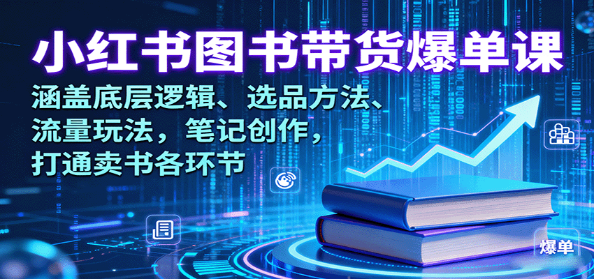 小红书图书带货爆单课：涵盖底层逻辑、选品方法、流量玩法，笔记创作，打通卖书各环节-菜菜网创