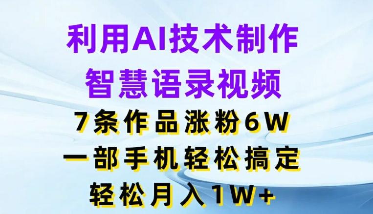 利用AI技术制作智慧语录视频，7条作品涨粉6W，一部手机轻松搞定，轻松月入1W+-菜菜网创