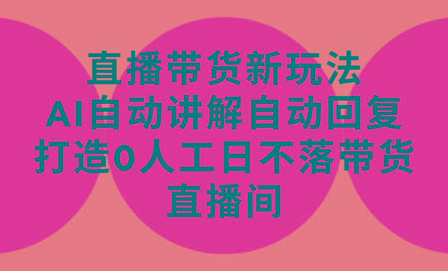 (9328期)直播带货新玩法，AI自动讲解自动回复 打造0人工日不落带货直播间-教程+软件-菜菜网创
