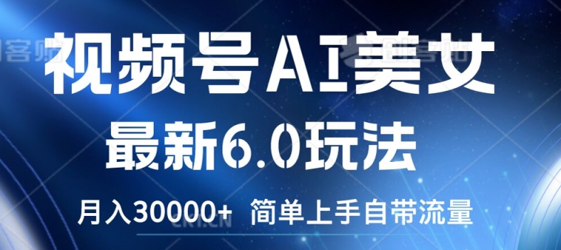 视频号AI美女最新6.0玩法，简单上手自带流量，月入3w【揭秘】-菜菜网创