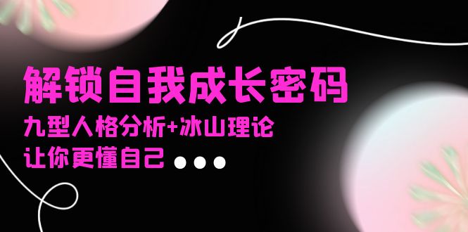 某社群课程，解锁自我成长密码，九型人格分析+冰山理论，让你更懂自己-菜菜网创