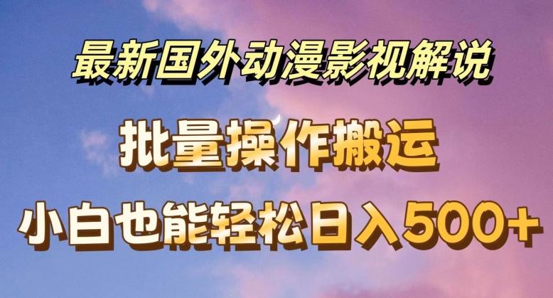 最新国外动漫影视解说，批量下载自动翻译，小白也能轻松日入500+【揭秘】-菜菜网创