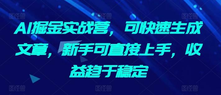 AI掘金实战营，可快速生成文章，新手可直接上手，收益趋于稳定-菜菜网创