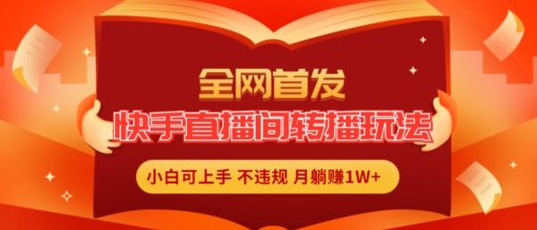 全网首发，快手直播间转播玩法简单躺赚，真正的全无人直播，小白轻松上手月入1W+【揭秘】-菜菜网创