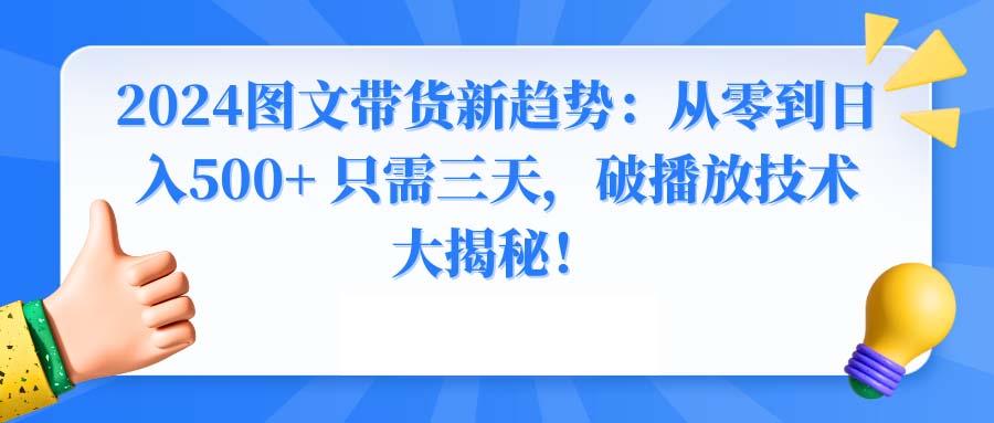 2024图文带货新趋势：从零到日入500+ 只需三天，破播放技术大揭秘！-菜菜网创