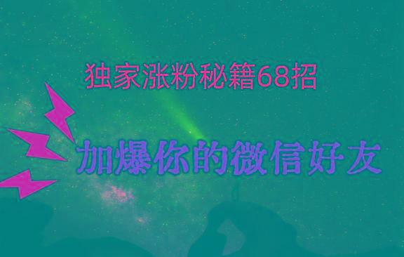 独家引流秘籍68招，深藏多年的压箱底，效果惊人，加爆你的微信好友！-菜菜网创