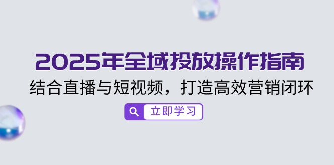 2025年全域投放操作指南，结合直播与短视频，打造高效营销闭环-菜菜网创