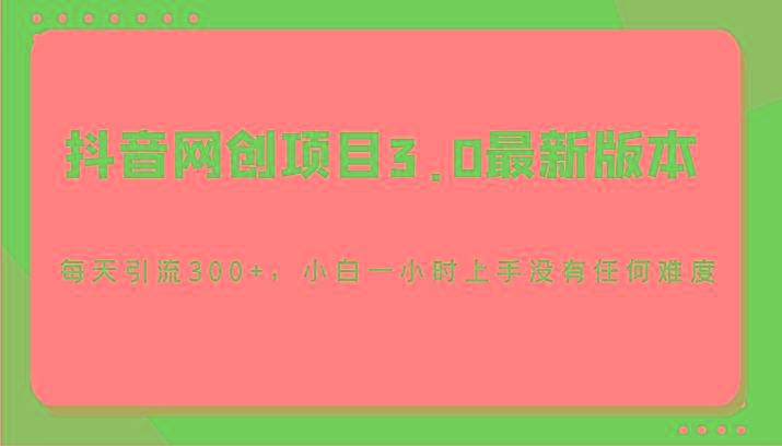 抖音网创项目3.0最新版本，每天引流300+，小白一小时上手没有任何难度-菜菜网创