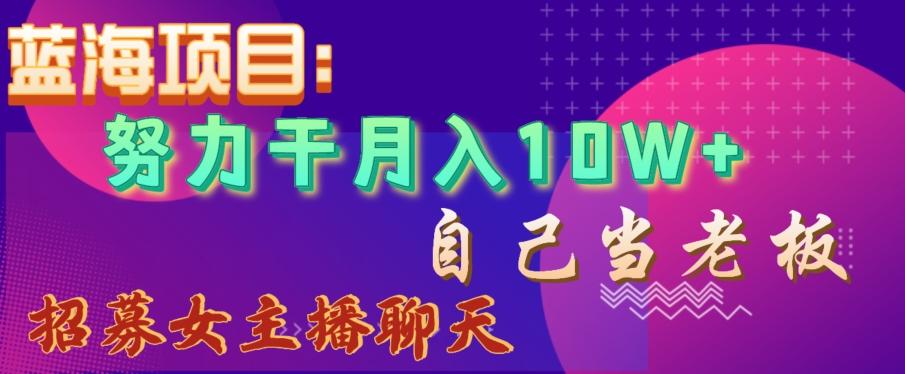 蓝海项目，努力干月入10W+，自己当老板，女主播招聘【揭秘】-菜菜网创