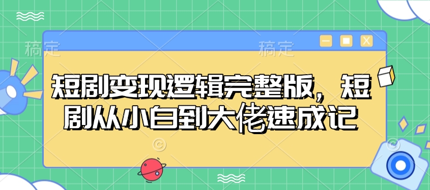 短剧变现逻辑完整版，短剧从小白到大佬速成记-菜菜网创
