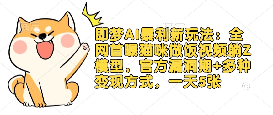 即梦AI暴利新玩法：全网首曝猫咪做饭视频躺Z模型，官方漏洞期+多种变现方式，一天5张-菜菜网创