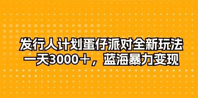 发行人计划蛋仔派对全新玩法，一天3000＋，蓝海暴力变现-菜菜网创