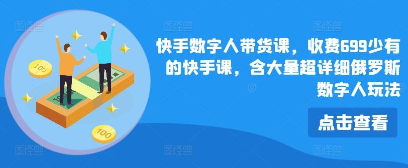 快手数字人带货课，收费699少有的快手课，含大量超详细俄罗斯数字人玩法-菜菜网创