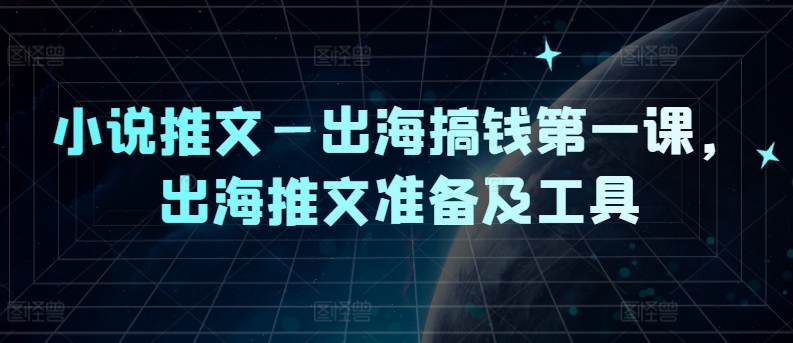 小说推文—出海搞钱第一课，出海推文准备及工具-菜菜网创