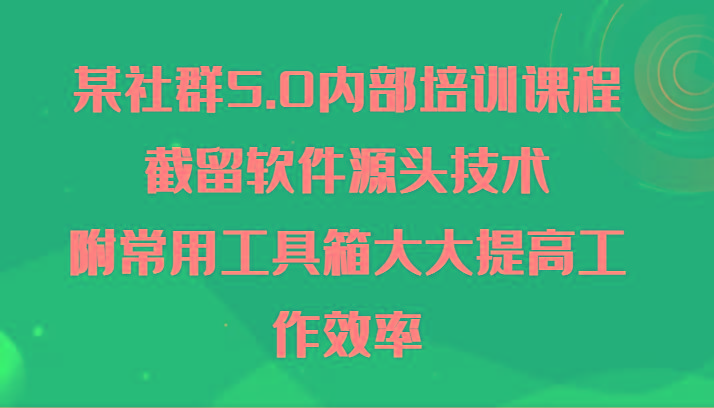 某社群5.0内部培训课程，截留软件源头技术，附常用工具箱大大提高工作效率-菜菜网创