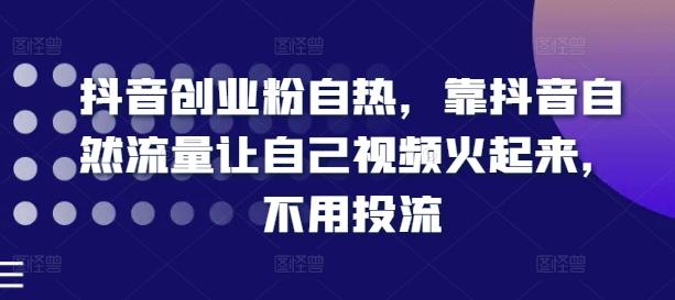 抖音创业粉自热，靠抖音自然流量让自己视频火起来，不用投流-菜菜网创