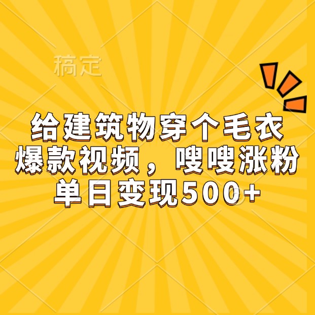 给建筑物穿个毛衣，爆款视频，嗖嗖涨粉，单日变现500+-菜菜网创