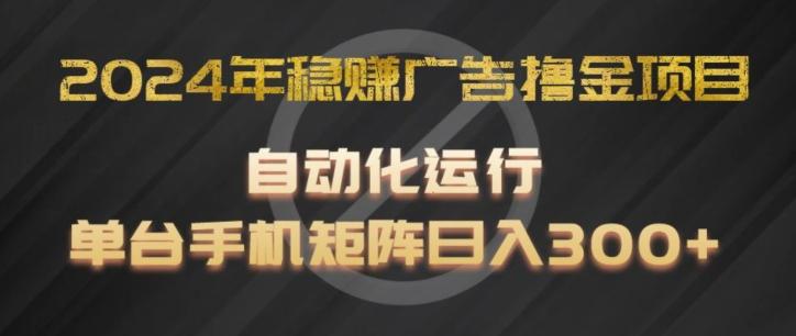 2024年稳赚广告撸金项目，全程自动化运行，单台手机就可以矩阵操作，日入300+【揭秘】-菜菜网创