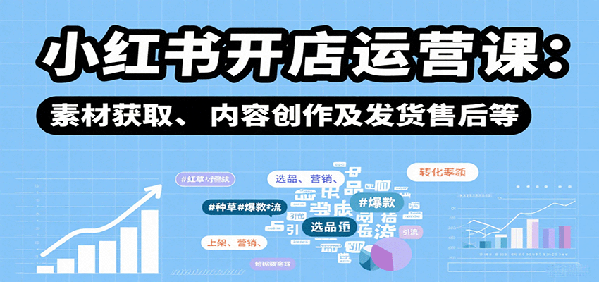 小红书开店运营课：选品、上架、营销、素材获取、内容创作及发货售后等-菜菜网创