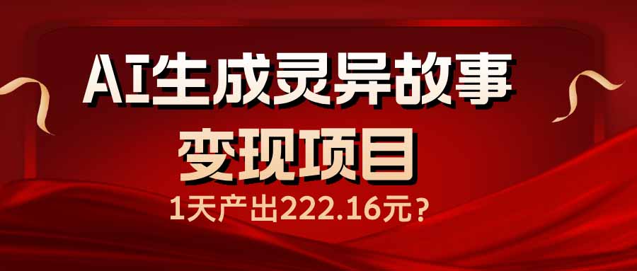 AI生成灵异故事变现项目，1天产出222.16元-菜菜网创