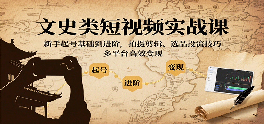 文史类短视频实战课，新手起号基础到进阶，拍摄剪辑、选品投流技巧，多平台高效变现-菜菜网创