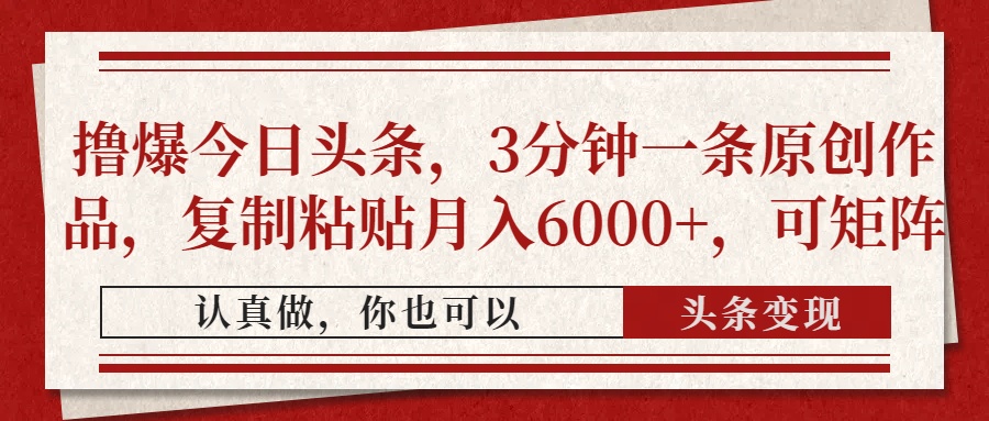 撸爆今日头条，3分钟一条原创作品，复制粘贴月入6000+，可矩阵-菜菜网创