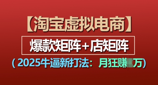 淘宝虚拟电商，2025牛逼新打法：爆款矩阵+店矩阵，月入过万-菜菜网创