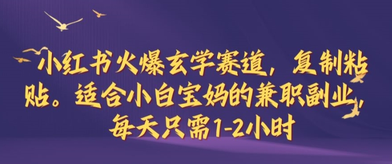 小红书火爆玄学赛道，复制粘贴，适合小白宝妈的兼职副业，每天只需1-2小时【揭秘】-菜菜网创