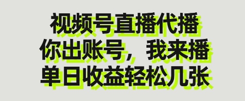 视频号直播代播，你出账号我来播，单日收益轻松几张【揭秘】-菜菜网创