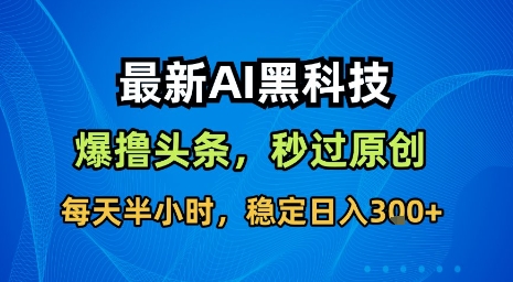 最新AI黑科技软件撸头条搬运，无需任何指令，秒过原创，每天半小时，稳定日入3张【揭秘】-菜菜网创