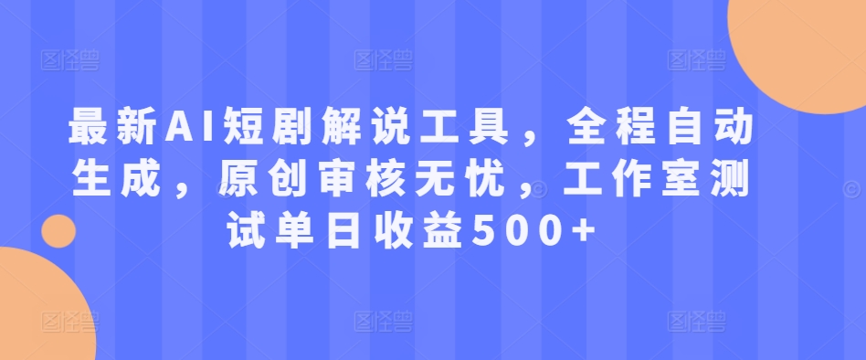 最新AI短剧解说工具，全程自动生成，原创审核无忧，工作室测试单日收益500+【揭秘】-菜菜网创