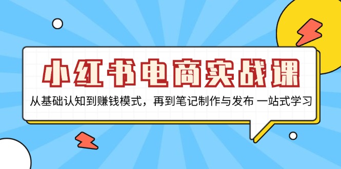 小红书电商实战课，从基础认知到赚钱模式，再到笔记制作与发布 一站式学习-菜菜网创