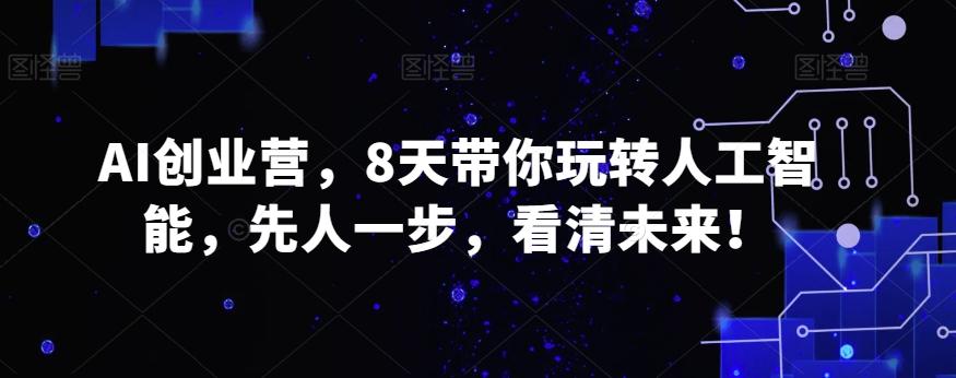 AI创业营，8天带你玩转人工智能，先人一步，看清未来！-菜菜网创