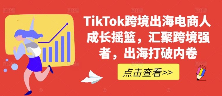 TikTok跨境出海电商人成长摇篮，汇聚跨境强者，出海打破内卷-菜菜网创