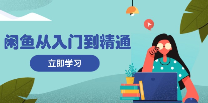 闲鱼从入门到精通：掌握商品发布全流程，每日流量获取技巧，快速高效变现-菜菜网创