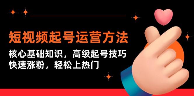 (9562期)短视频起号运营方法：核心基础知识，高级起号技巧，快速涨粉，轻松上热门-菜菜网创