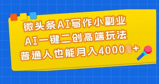 微头条AI写作小副业，AI一键二创高端玩法 普通人也能月入4000+【揭秘】-菜菜网创